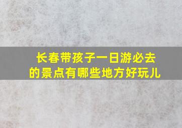 长春带孩子一日游必去的景点有哪些地方好玩儿