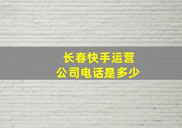 长春快手运营公司电话是多少