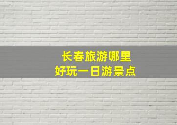 长春旅游哪里好玩一日游景点