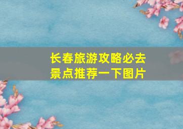 长春旅游攻略必去景点推荐一下图片