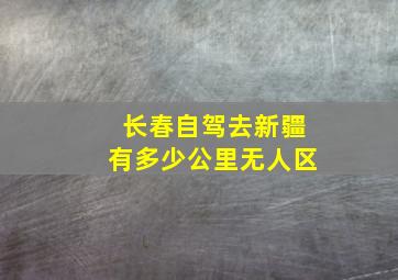 长春自驾去新疆有多少公里无人区