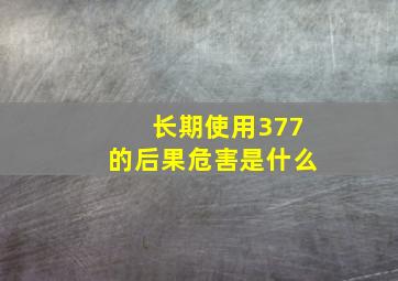 长期使用377的后果危害是什么