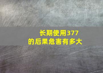 长期使用377的后果危害有多大