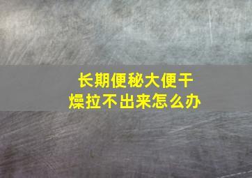 长期便秘大便干燥拉不出来怎么办