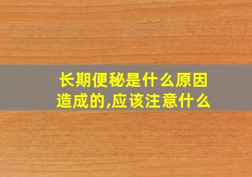 长期便秘是什么原因造成的,应该注意什么