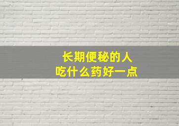 长期便秘的人吃什么药好一点