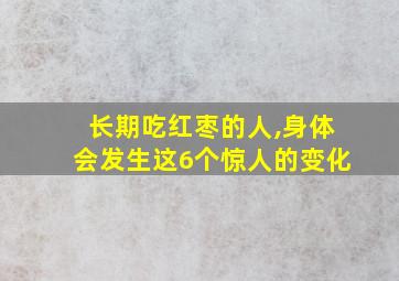 长期吃红枣的人,身体会发生这6个惊人的变化