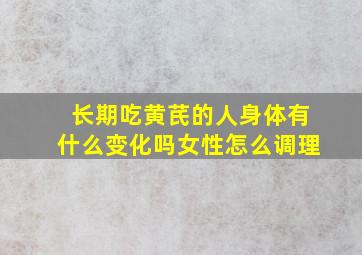 长期吃黄芪的人身体有什么变化吗女性怎么调理