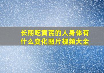 长期吃黄芪的人身体有什么变化图片视频大全