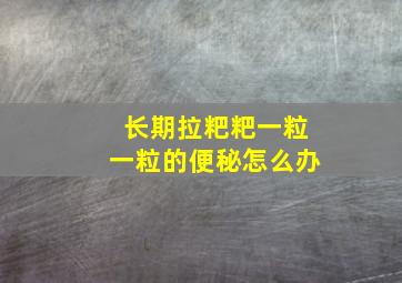 长期拉粑粑一粒一粒的便秘怎么办