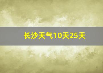 长沙天气10天25天