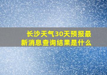 长沙天气30天预报最新消息查询结果是什么