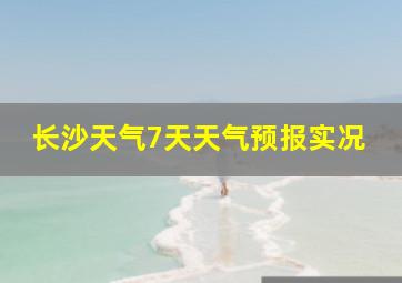 长沙天气7天天气预报实况