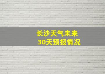 长沙天气未来30天预报情况