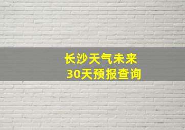 长沙天气未来30天预报查询