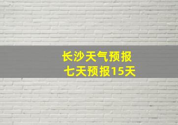 长沙天气预报七天预报15天