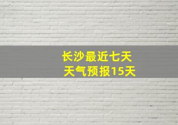 长沙最近七天天气预报15天