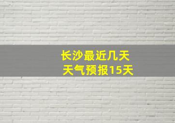 长沙最近几天天气预报15天