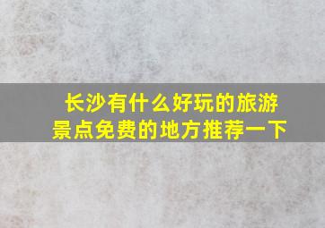 长沙有什么好玩的旅游景点免费的地方推荐一下