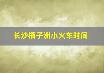 长沙橘子洲小火车时间