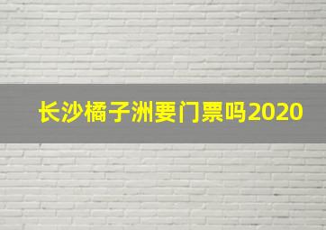 长沙橘子洲要门票吗2020