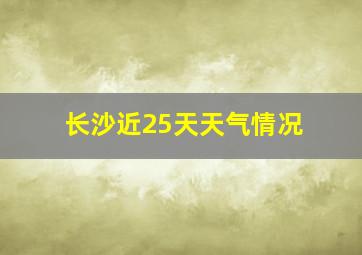 长沙近25天天气情况