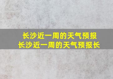 长沙近一周的天气预报长沙近一周的天气预报长