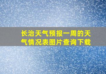 长治天气预报一周的天气情况表图片查询下载