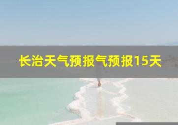 长治天气预报气预报15天