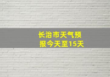 长治市天气预报今天至15天