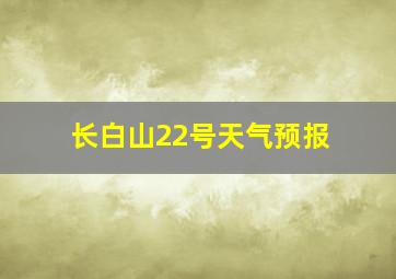 长白山22号天气预报