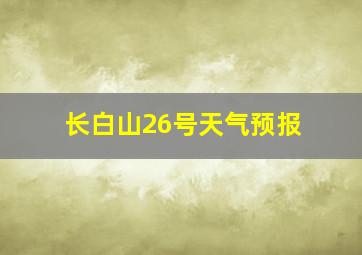 长白山26号天气预报