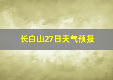 长白山27日天气预报