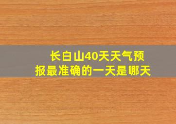 长白山40天天气预报最准确的一天是哪天