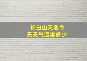 长白山天池今天天气温度多少