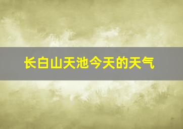 长白山天池今天的天气