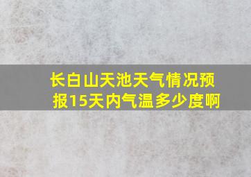 长白山天池天气情况预报15天内气温多少度啊