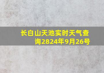 长白山天池实时天气查询2824年9月26号