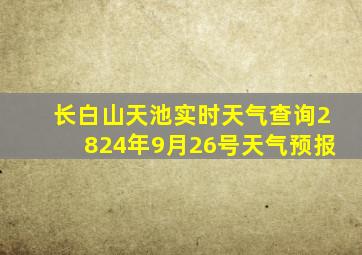 长白山天池实时天气查询2824年9月26号天气预报