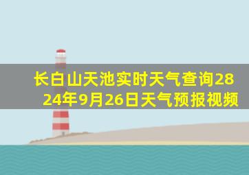 长白山天池实时天气查询2824年9月26日天气预报视频