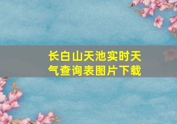 长白山天池实时天气查询表图片下载