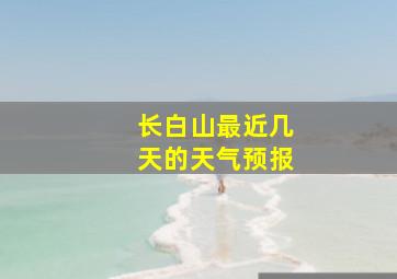 长白山最近几天的天气预报