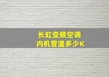 长虹变频空调内机管温多少K