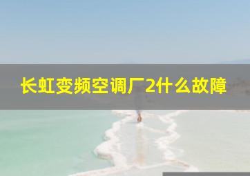 长虹变频空调厂2什么故障