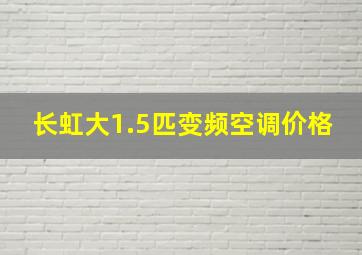 长虹大1.5匹变频空调价格