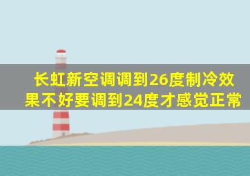 长虹新空调调到26度制冷效果不好要调到24度才感觉正常