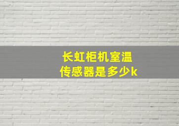 长虹柜机室温传感器是多少k