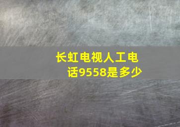 长虹电视人工电话9558是多少