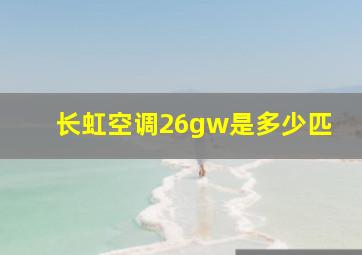 长虹空调26gw是多少匹