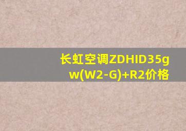 长虹空调ZDHID35gw(W2-G)+R2价格